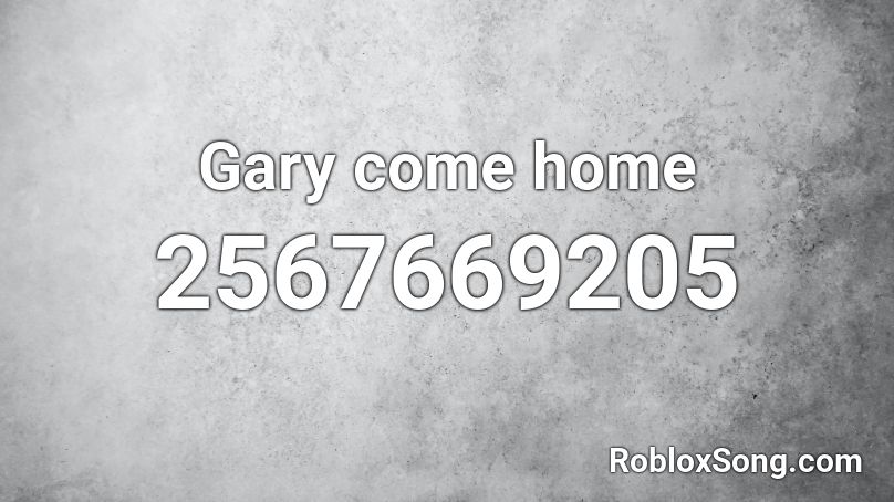 Gary Come Home Roblox Id - roblox gary come home loud