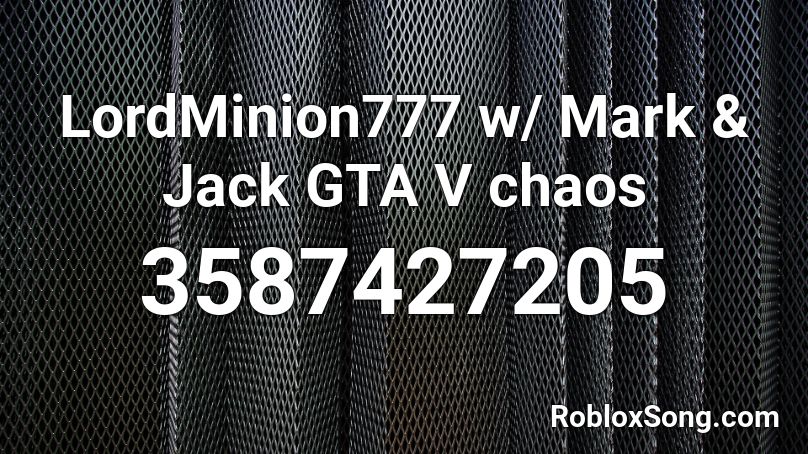 LordMinion777 w/ Mark & Jack GTA V chaos Roblox ID
