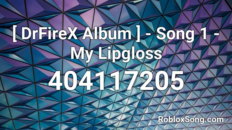 [ DrFireX Album ] - Song 1 - My Lipgloss Roblox ID