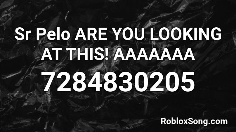 Sr Pelo ARE YOU LOOKING AT THIS! AAAAAAA Roblox ID