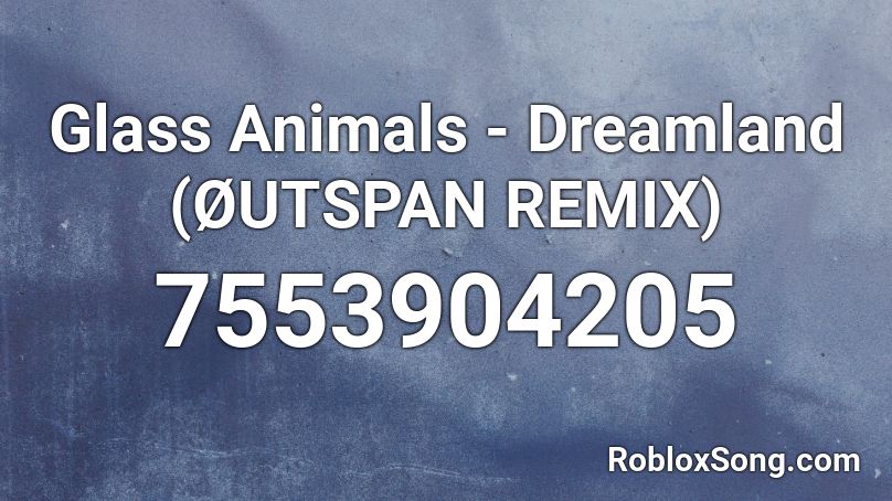 Glass Animals - Dreamland (ØUTSPAN REMIX) Roblox ID