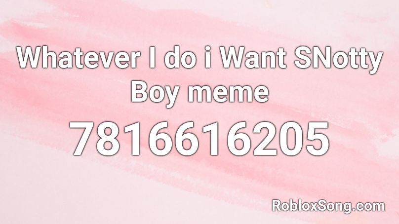 Whatever I do i Want SNotty Boy meme Roblox ID