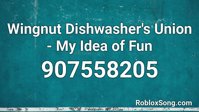 Wingnut Dishwasher's Union - My Idea of Fun Roblox ID