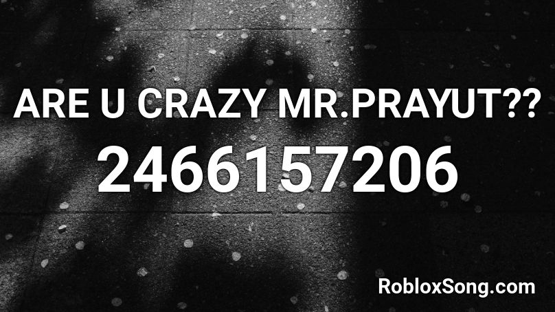 ARE U CRAZY MR.PRAYUT?? Roblox ID