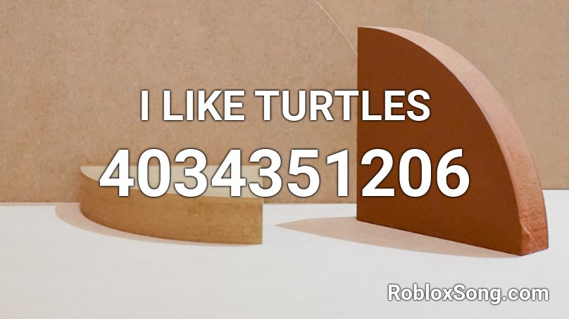 I LIKE TURTLES Roblox ID