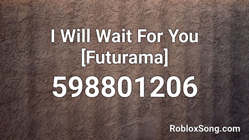 I Will Wait For You [Futurama] Roblox ID