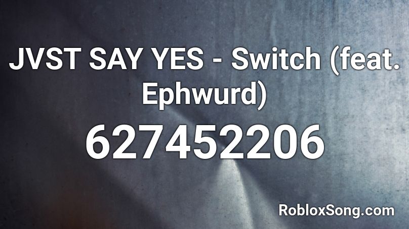 JVST SAY YES - Switch (feat. Ephwurd)  Roblox ID