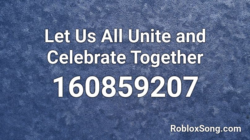 Let Us All Unite and Celebrate Together Roblox ID