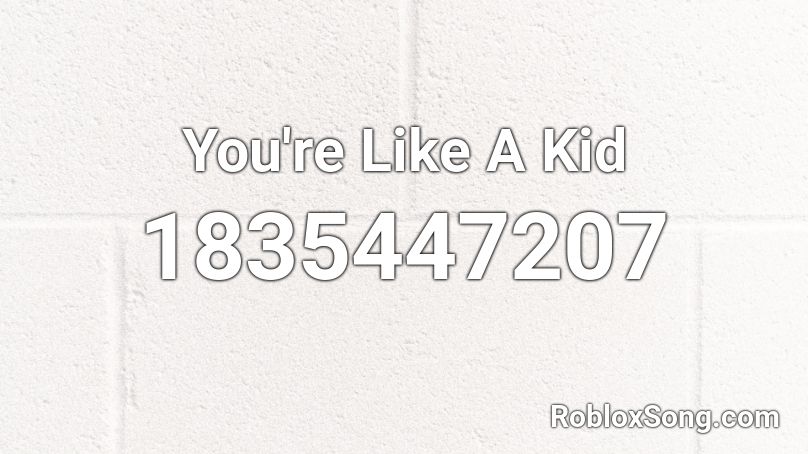 You're Like A Kid Roblox ID