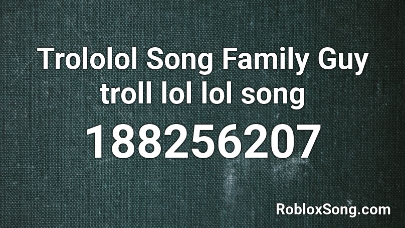 Trololol Song Family Guy Troll Lol Lol Song Roblox Id Roblox Music Codes - roblox music id for troll songs