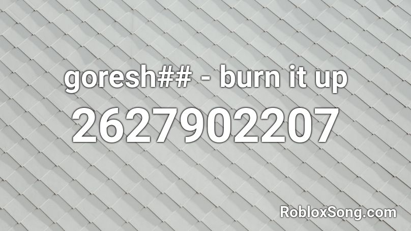 goresh## - burn it up Roblox ID
