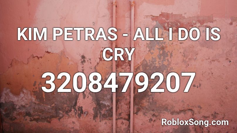 KIM PETRAS - ALL I DO IS CRY Roblox ID