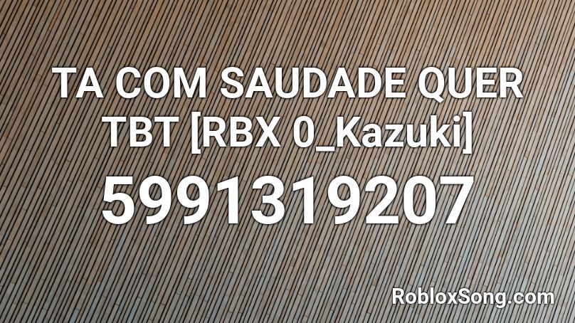 TA COM SAUDADE QUER TBT [RBX 0_Kazuki] Roblox ID