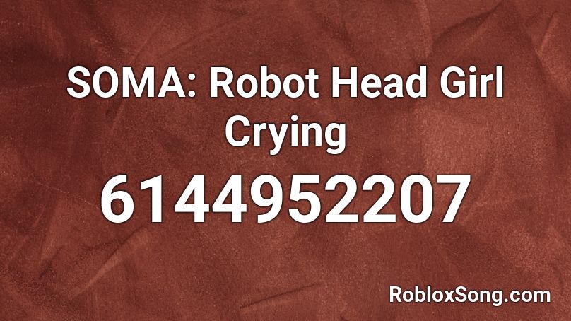 SOMA: Robot Head Girl Crying Roblox ID