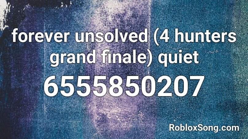forever unsolved (4 hunters grand finale) quiet Roblox ID