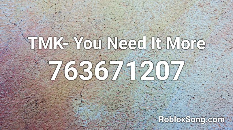 TMK- You Need It More Roblox ID