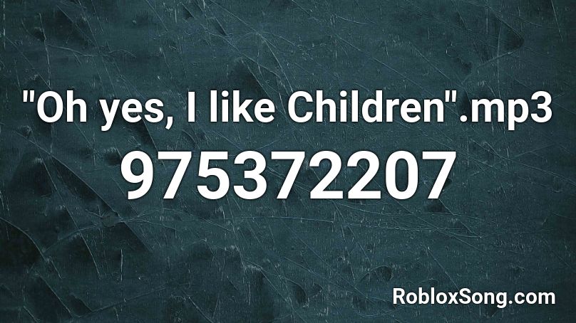 Oh Yes I Like Children Mp3 Roblox Id Roblox Music Codes - roblox music oh yes yes oh yes yes yes