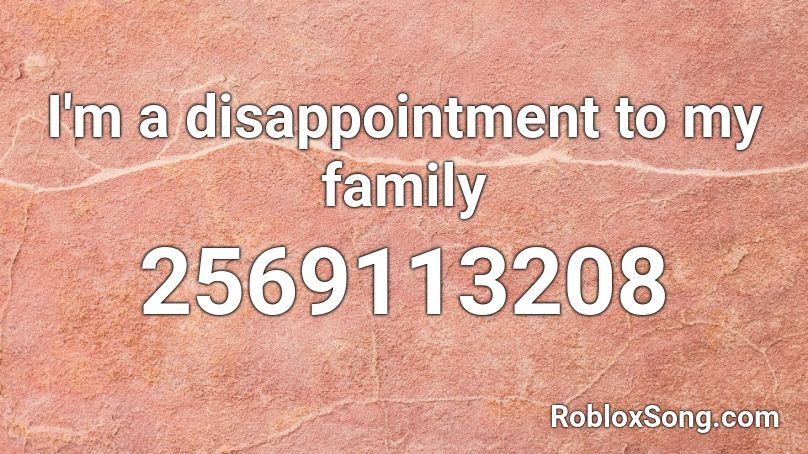 I'm a disappointment to my family  Roblox ID