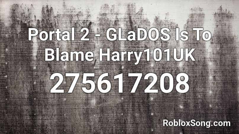Portal 2 - GLaDOS Is To Blame Harry101UK Roblox ID