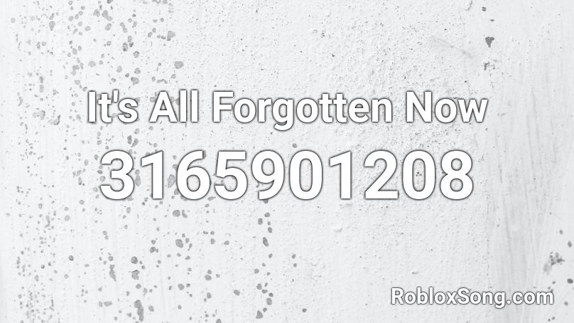 It's All Forgotten Now Roblox ID