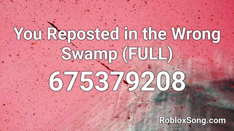 You Reposted In The Wrong Swamp Full Roblox Id Roblox Music Codes - roblox song codes you reposted in the wrong swamp