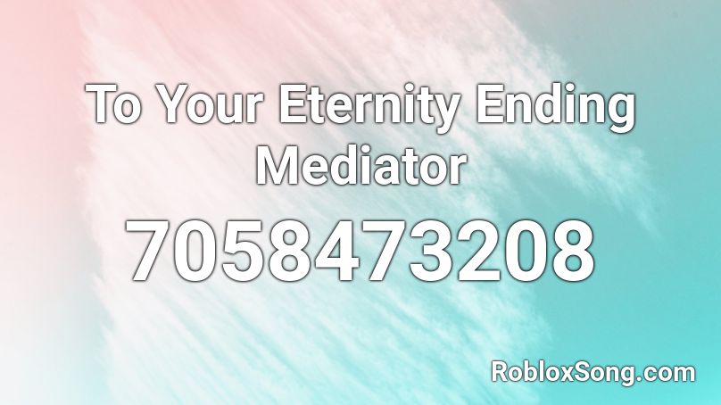 To Your Eternity Ending Mediator Roblox ID