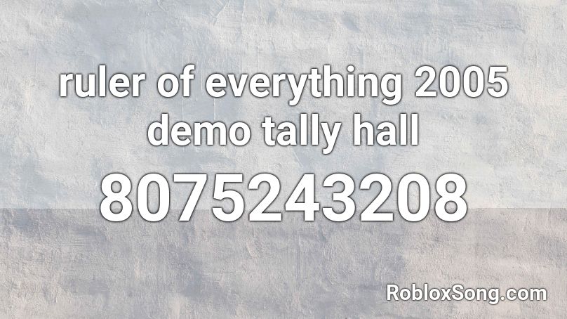 ruler of everything 2005 demo tally hall Roblox ID