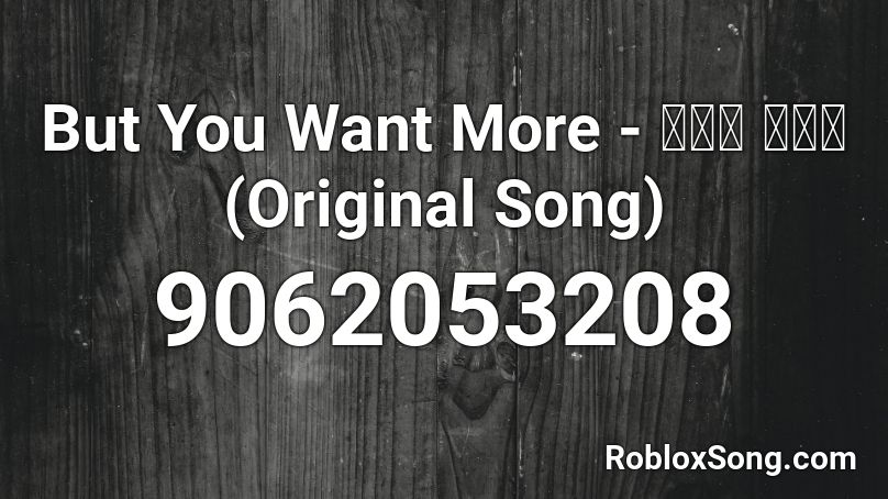 But You Want More - 이세계 아이돌 (Original Song) Roblox ID