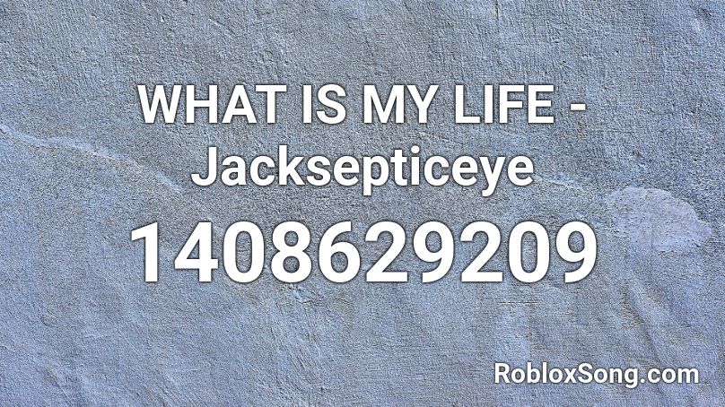 WHAT IS MY LIFE - Jacksepticeye Roblox ID