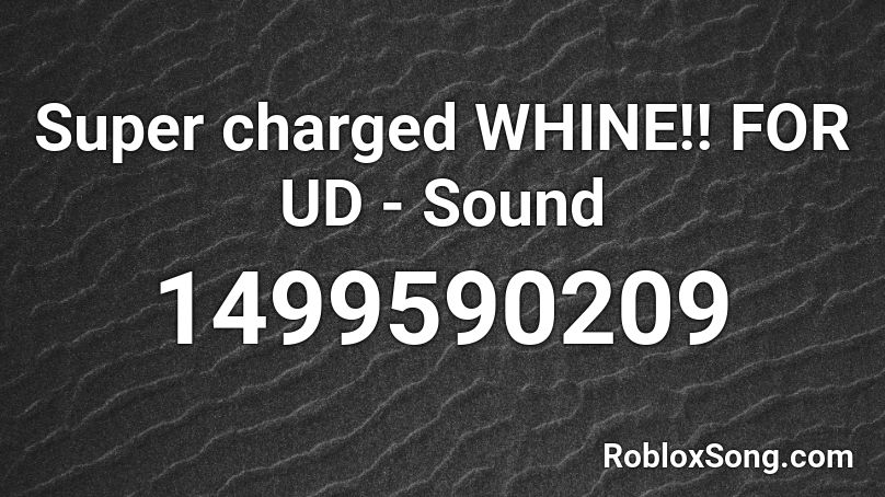 Super charged WHINE!! FOR UD - Sound Roblox ID