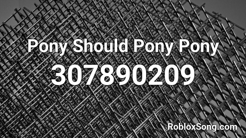 Pony Should Pony Pony Roblox ID