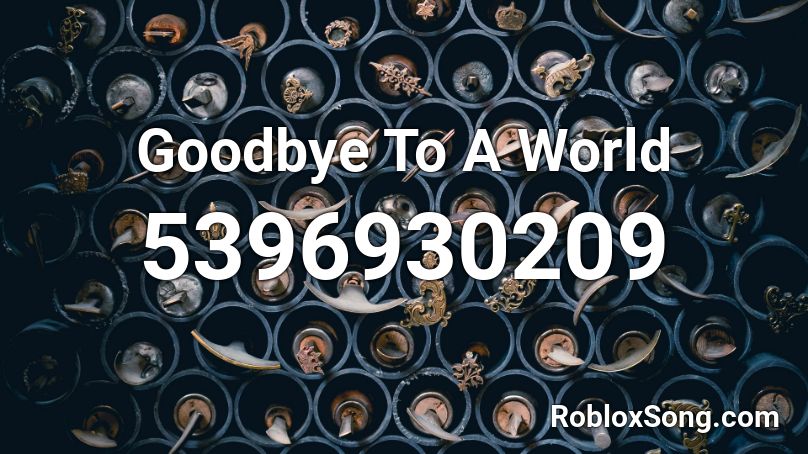 Goodbye To A World Roblox Id Roblox Music Codes - bye roblox id