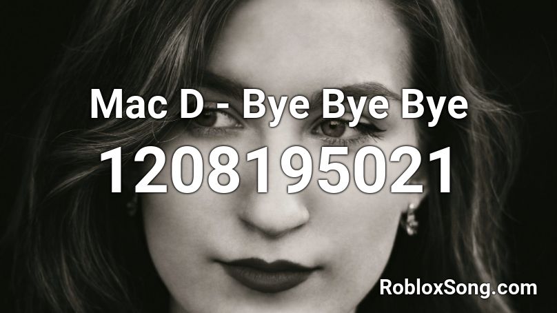 Mac D - Bye Bye Bye Roblox ID - Roblox music codes