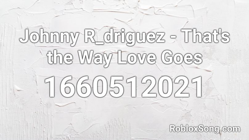 Johnny R_driguez - That's the Way Love Goes Roblox ID