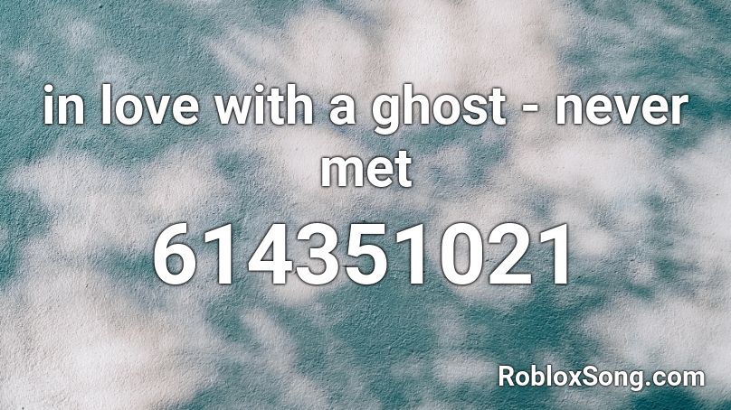 in love with a ghost - never met Roblox ID