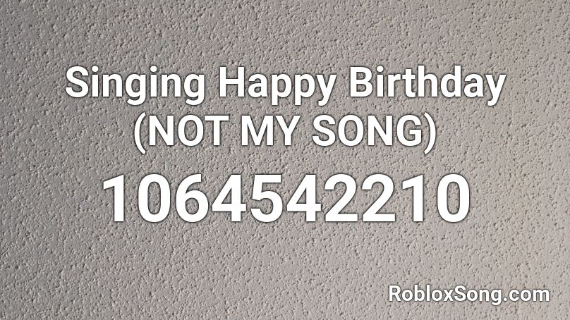Singing Happy Birthday Not My Song Roblox Id Roblox Music Codes - happy birthday song roblox id
