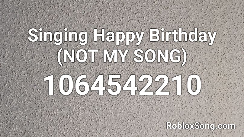 Singing Happy Birthday Not My Song Roblox Id Roblox Music Codes - happy birthday song official roblox id