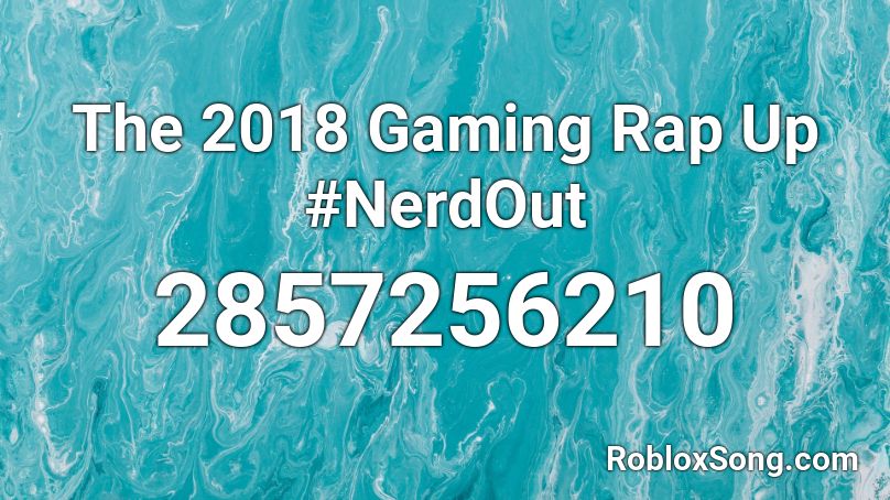 The 2018 Gaming Rap Up #NerdOut Roblox ID