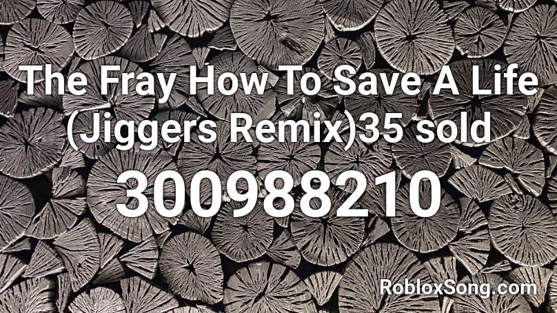 The Fray How To Save A Life (Jiggers Remix)35 sold Roblox ID