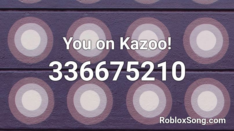 You on Kazoo! Roblox ID - Roblox music codes