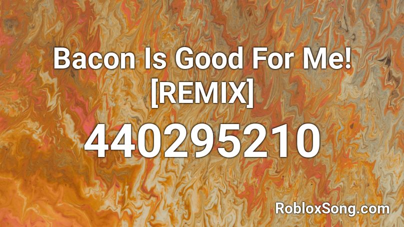 Bacon Is Good For Me! [REMIX] Roblox ID