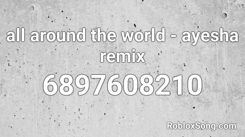 All Around The World Ayesha Remix Roblox Id Roblox Music Codes - roblox song id around the world
