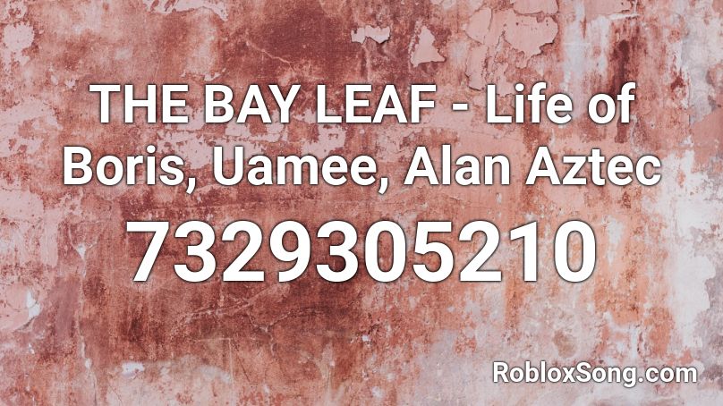 THE BAY LEAF - Life of Boris, Uamee, Alan Aztec Roblox ID