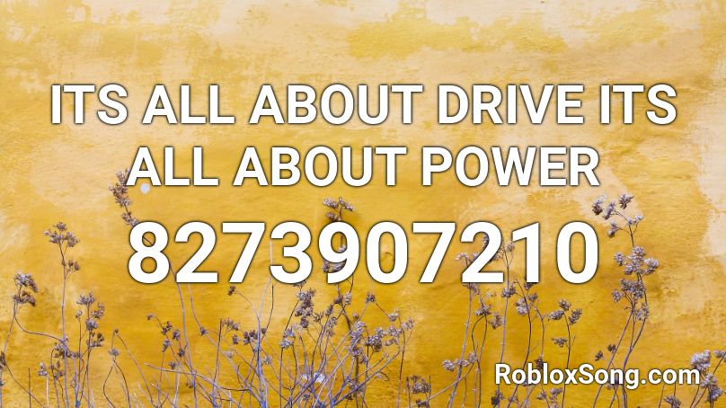 ITS ALL ABOUT DRIVE ITS ALL ABOUT POWER Roblox ID