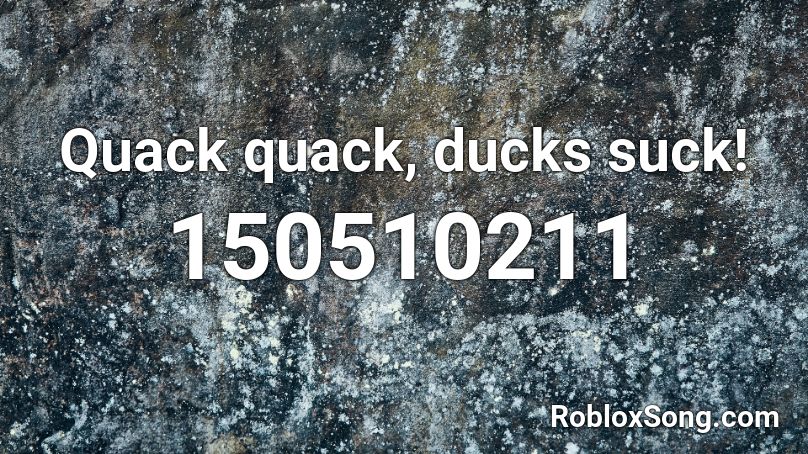 Quack quack, ducks suck! Roblox ID