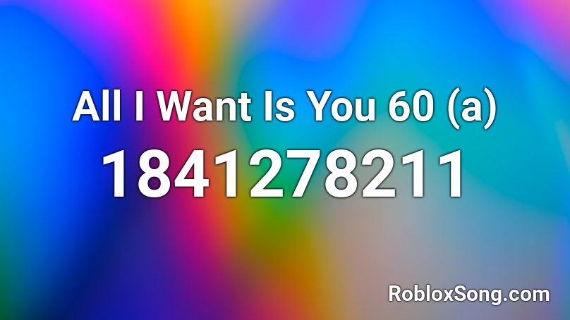 All I Want Is You 60 (a) Roblox ID