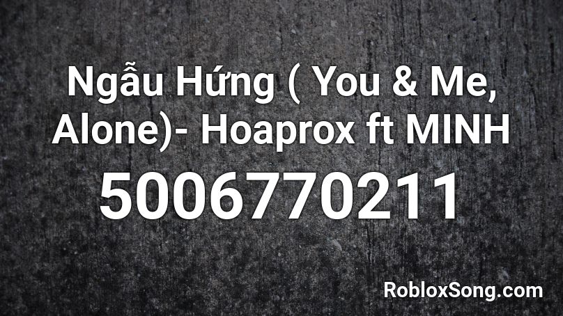Ngẫu Hứng ( You & Me, Alone)- Hoaprox ft MINH Roblox ID