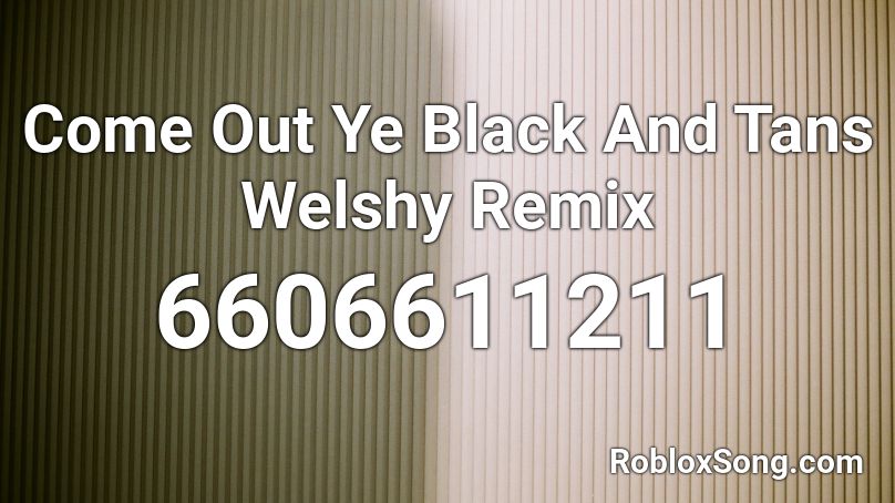 Come Out Ye Black And Tans Welshy Remix Roblox ID
