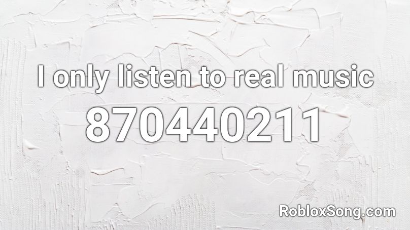 I only listen to real music Roblox ID