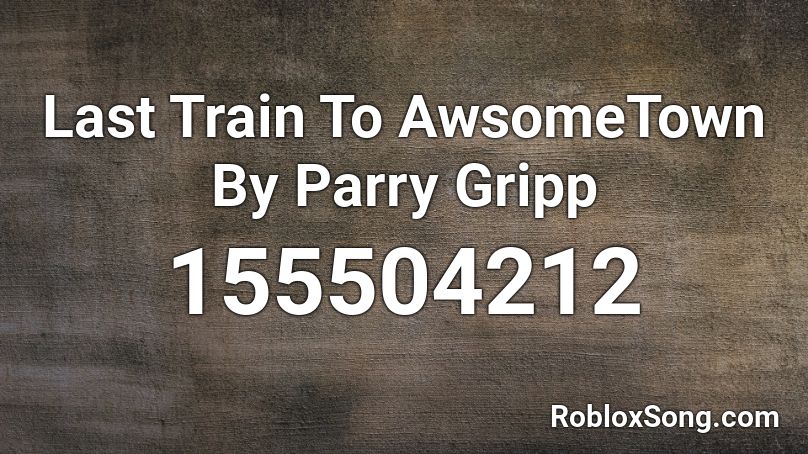 Last Train To AwsomeTown By Parry Gripp Roblox ID